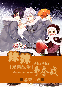 《(兄弟战争同人)妹妹争夺战》 作者:荟菀小婉 txt文件大小:370.74 KB
