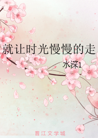 《就让时光慢慢的走》 作者：水深1 txt文件大小：173.66 KB