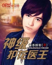 《神级护花医王》 作者：酱香排骨 txt文件大小：2.34 MB