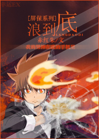 《（家教同人）[屏保系列]浪到底》 作者：赤红朱 txt文件大小：154.39 KB