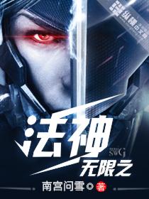 《无限之法神》 作者：南宫问雪 txt文件大小：4.47 MB