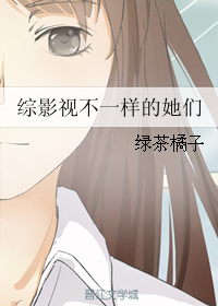 《（综影视同人）综影视不一样的她们》 作者：绿茶橘子 txt文件大小：406.65 KB