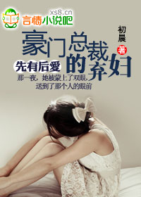 《先有后爱:豪门总裁的弃妇》 作者:初晨 txt文件大小:995.18 KB