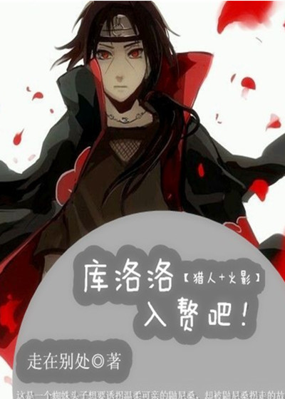 《（火影+猎人同人）[猎人+火影]库洛洛，入赘吧！》 作者：走在别处 txt文件大小：1.22 MB