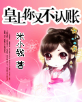 《皇上你又不认帐》 作者：米小钱 txt文件大小：352.83 KB