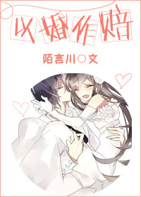 《以婚做赔》 作者：陌言川 txt文件大小：365.08 KB
