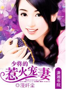《少将的惹火宠妻》 作者：漫纤尘 txt文件大小：379.24 KB