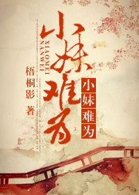 《小妹难为》 作者：梧桐影 txt文件大小：243.21 KB