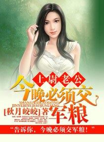 《上尉老公，今晚必须交军粮》 作者：秋月皎皎 txt文件大小：1.27 MB