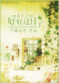 《重生之好好过日子》 作者：空城未央 txt文件大小：710.57 KB