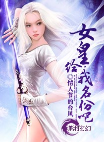 《女皇，给我名份吧》 作者：情人节的台风 txt文件大小：1.39 MB