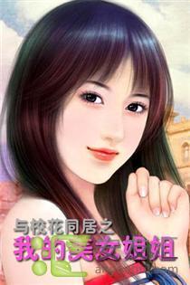 《与校花同居之我的美女姐姐》 作者：校花姐姐 txt文件大小：879.4 KB