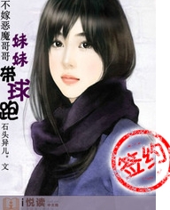 《妹妹带球跑》 作者：石头异儿 txt文件大小：463.45 KB