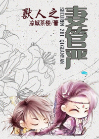 《兽人之妻管严》 作者：凉城茶楼 txt文件大小：293.76 KB