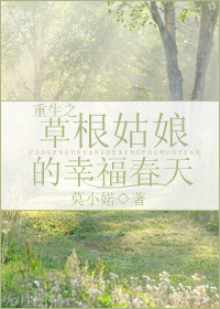 《重生之草根姑娘的幸福春天》 作者：莫小婼 txt文件大小：565.08 KB
