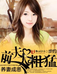 《养妻成患，前夫太粗猛！》 作者：步约 txt文件大小：402.24 KB