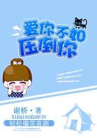 《爱你不如压倒你》 作者:谢桥 txt文件大小:427.5 KB