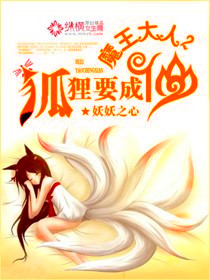 《魔王大人，狐狸要成仙》 作者：妖妖之心 txt文件大小：1.08 MB