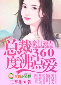 《豪门独占,总裁360度沸点爱》 作者:三掌柜 txt文件大小:840.52 KB