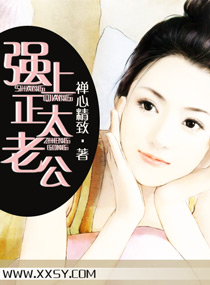 《强上正太老公》 作者：禅心精致 txt文件大小：637.49 KB