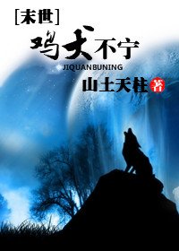 《末世之鸡犬不宁》 作者：山土天柱 txt文件大小：253.55 KB