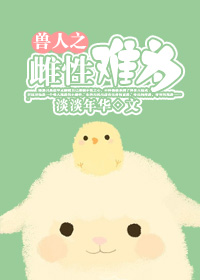 《兽人之雌性难为》 作者：淡淡年华 txt文件大小：355.73 KB