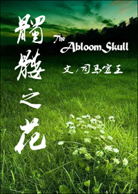 《髑髅之花》 作者：司马宣王 txt文件大小：1.46 MB