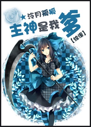 《综漫之主神是我爹》 作者：泠月孤狐 txt文件大小：802.86 KB