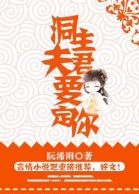 《洞主夫君要定你》 作者：阮浠雨 txt文件大小：537.26 KB