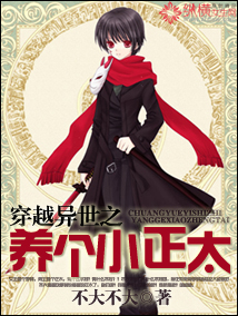 《穿越异世之养个小正太》 作者：不大不大 txt文件大小：1.03 MB