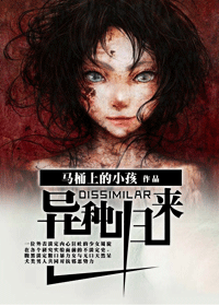 《异种归来》 作者：马桶上的小孩 txt文件大小：565.64 KB