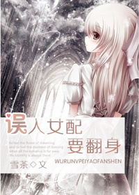 《误入女配要翻身》 作者：雪茶 txt文件大小：409.7 KB