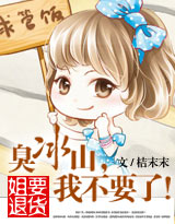 《臭冰山，我不要了》 作者：桔末末 txt文件大小：834.28 KB
