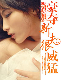 《豪夺新夫很威猛》 作者：风凉汐 txt文件大小：2.99 MB