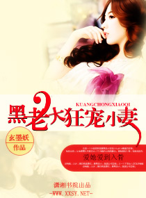 《黑老大狂宠小妻》 作者：玄墨妖 txt文件大小：2.44 MB