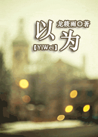 《以为》 作者：龙筱雨 txt文件大小：373.26 KB