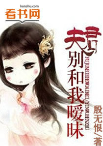 《夫君别和我暧昧》 作者：殷无恨 txt文件大小：572.85 KB