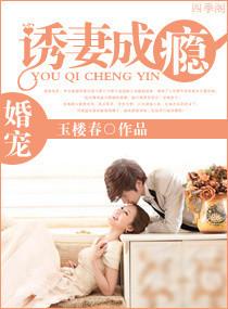 《婚宠—诱妻成瘾》 作者:玉楼春 txt文件大小:1.5 MB