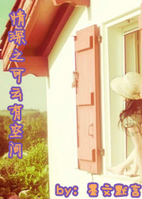 《情深之可云有空间》 作者：墨文默言 txt文件大小：819.23 KB