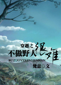 《穿越之不做野人很难》 作者：梵意 txt文件大小：482.12 KB