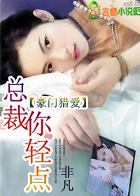 《强制索爱，总裁你轻点》 作者：非凡 txt文件大小：601.68 KB